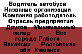 Водитель автобуса › Название организации ­ Компания-работодатель › Отрасль предприятия ­ Другое › Минимальный оклад ­ 40 000 - Все города Работа » Вакансии   . Ростовская обл.,Каменск-Шахтинский г.